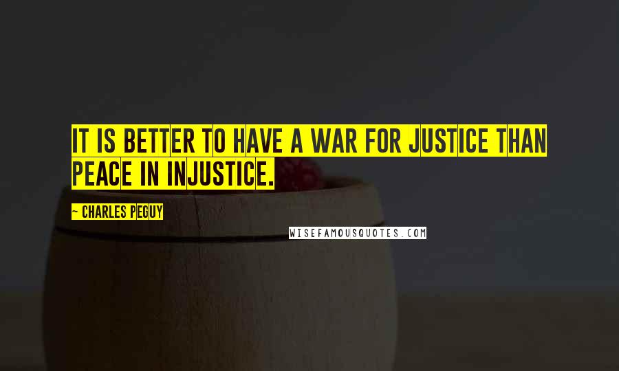 Charles Peguy Quotes: It is better to have a war for justice than peace in injustice.