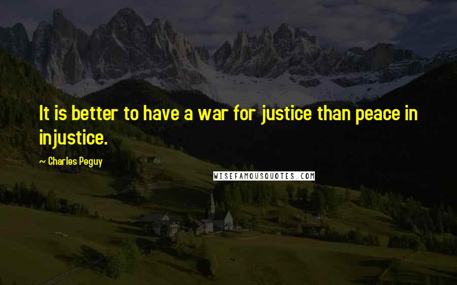 Charles Peguy Quotes: It is better to have a war for justice than peace in injustice.