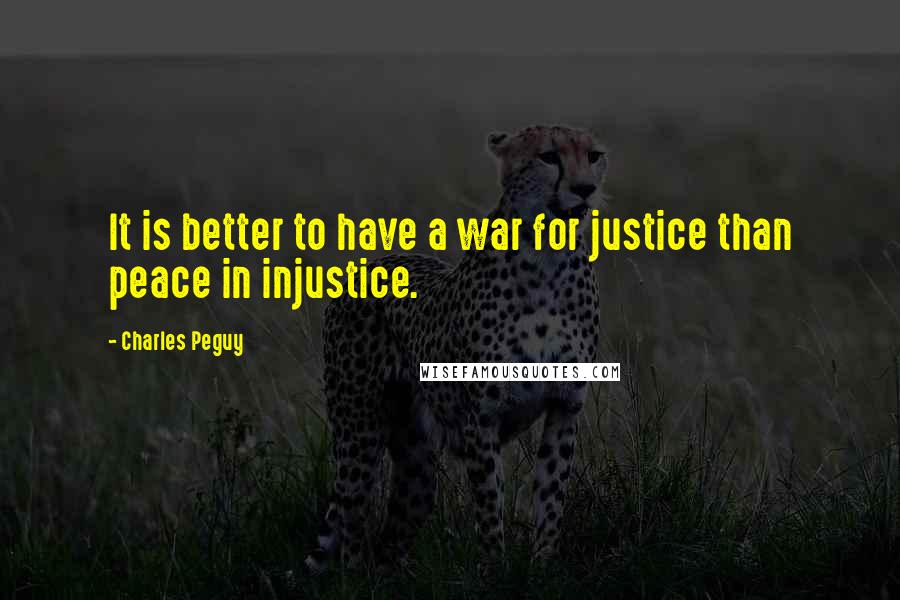 Charles Peguy Quotes: It is better to have a war for justice than peace in injustice.