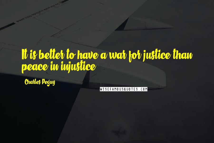 Charles Peguy Quotes: It is better to have a war for justice than peace in injustice.