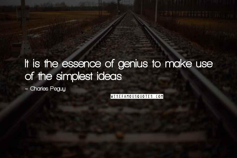 Charles Peguy Quotes: It is the essence of genius to make use of the simplest ideas.
