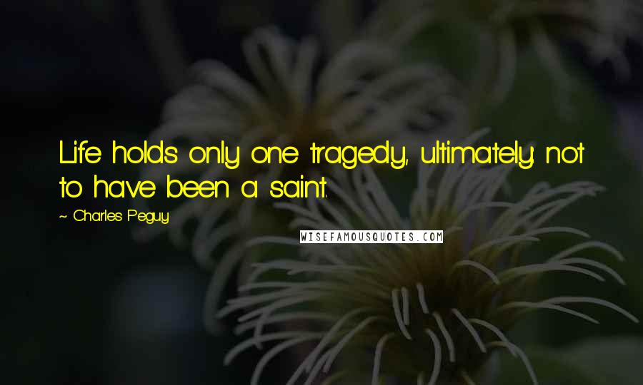 Charles Peguy Quotes: Life holds only one tragedy, ultimately: not to have been a saint.