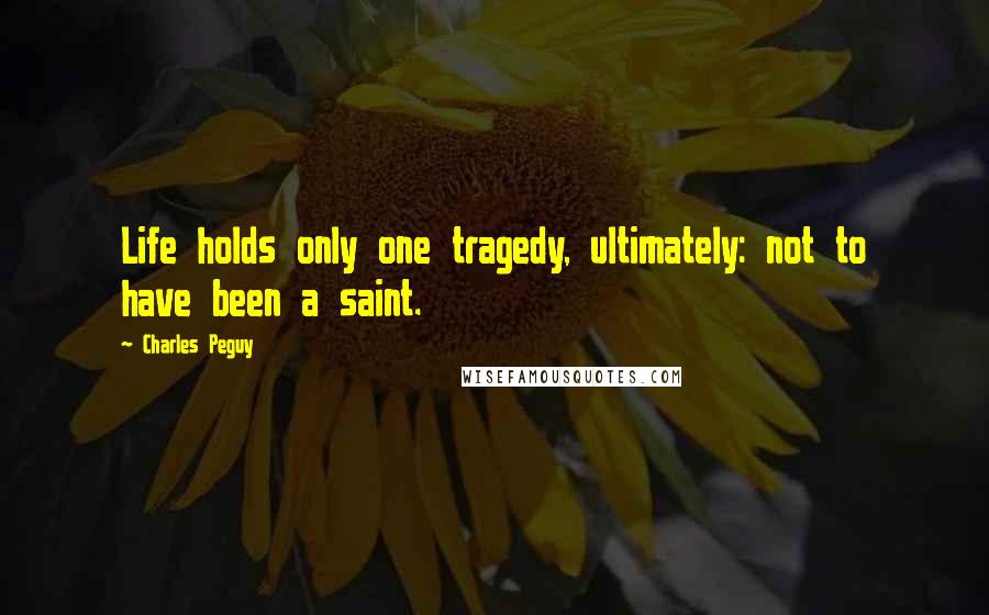 Charles Peguy Quotes: Life holds only one tragedy, ultimately: not to have been a saint.