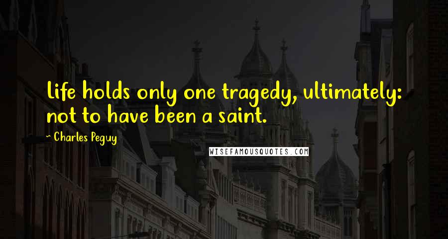 Charles Peguy Quotes: Life holds only one tragedy, ultimately: not to have been a saint.