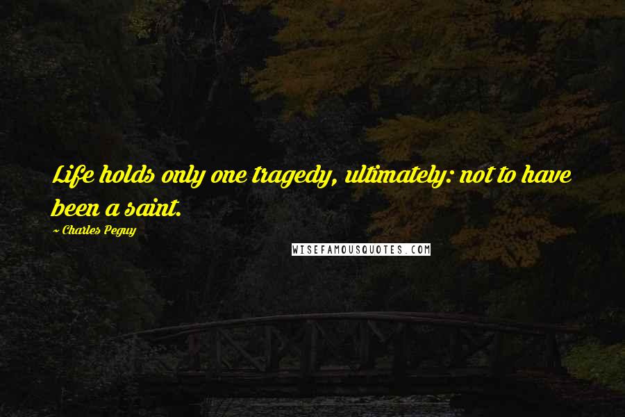 Charles Peguy Quotes: Life holds only one tragedy, ultimately: not to have been a saint.