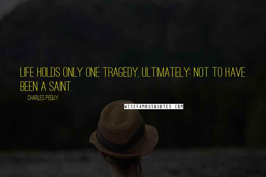 Charles Peguy Quotes: Life holds only one tragedy, ultimately: not to have been a saint.