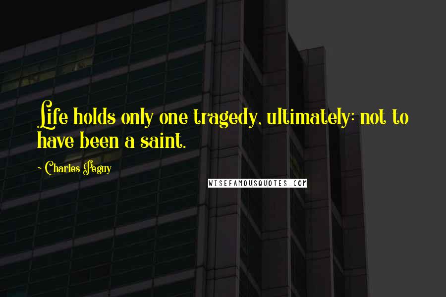 Charles Peguy Quotes: Life holds only one tragedy, ultimately: not to have been a saint.