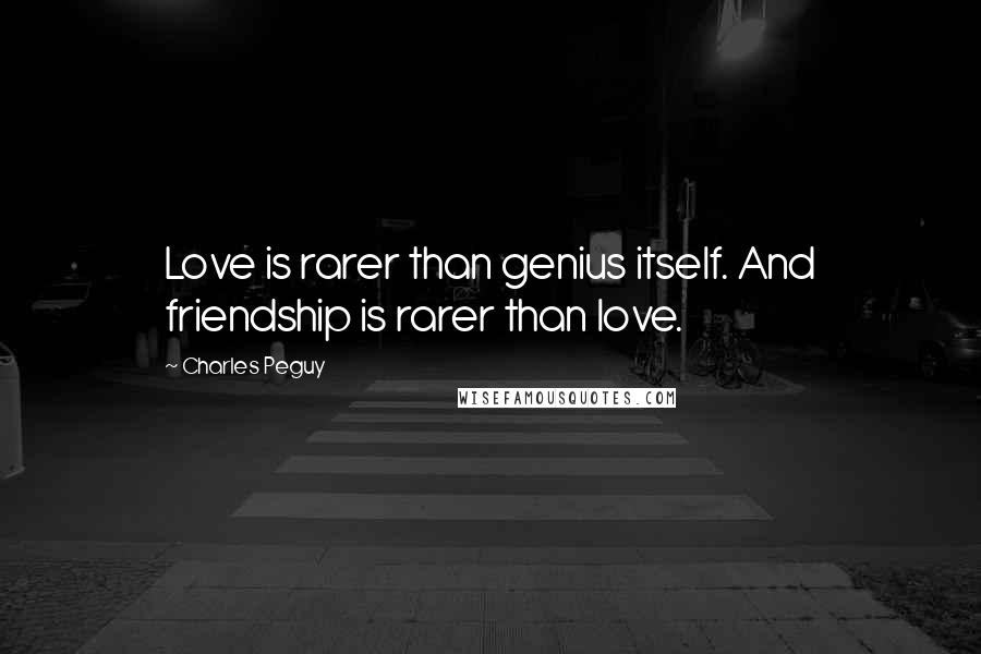 Charles Peguy Quotes: Love is rarer than genius itself. And friendship is rarer than love.