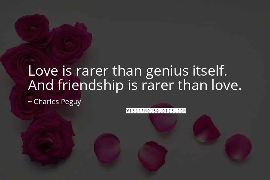 Charles Peguy Quotes: Love is rarer than genius itself. And friendship is rarer than love.