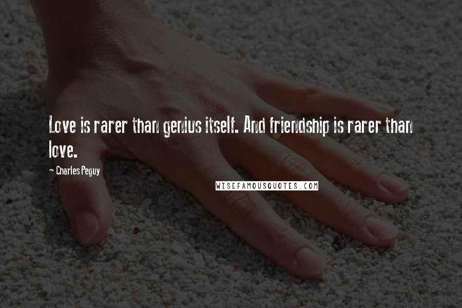 Charles Peguy Quotes: Love is rarer than genius itself. And friendship is rarer than love.