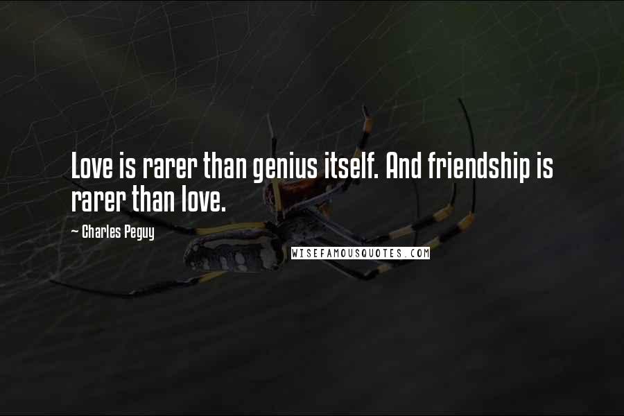 Charles Peguy Quotes: Love is rarer than genius itself. And friendship is rarer than love.