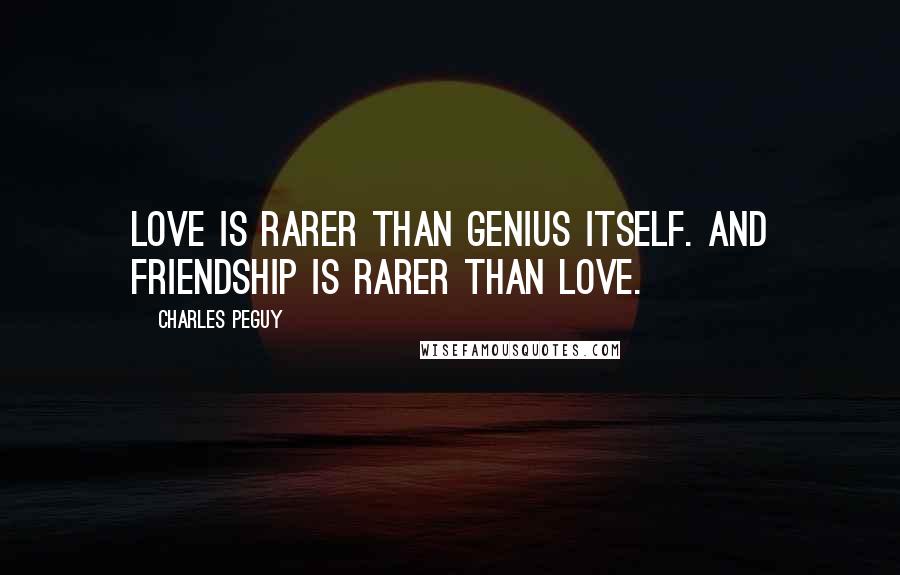 Charles Peguy Quotes: Love is rarer than genius itself. And friendship is rarer than love.