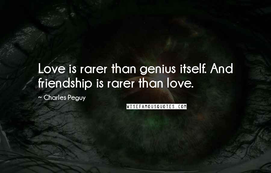 Charles Peguy Quotes: Love is rarer than genius itself. And friendship is rarer than love.