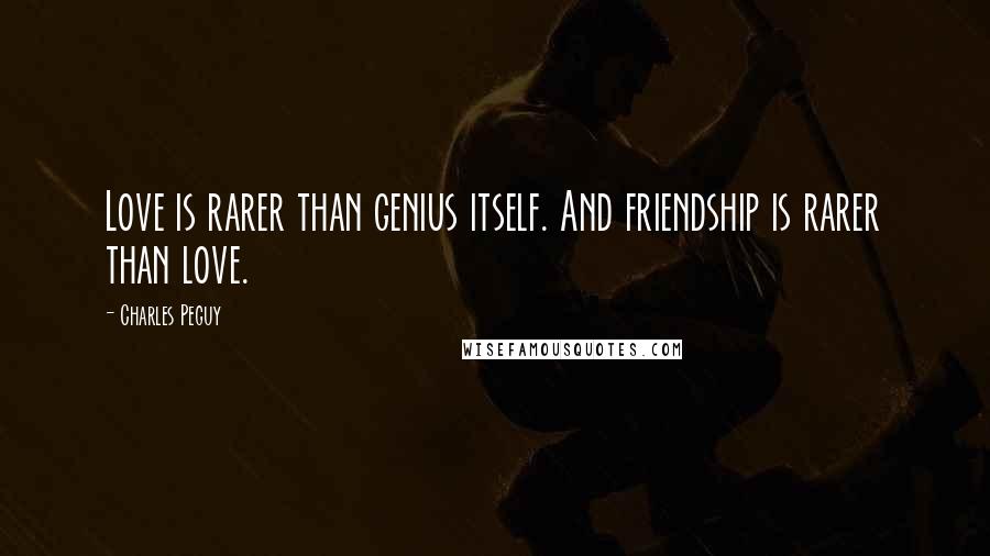 Charles Peguy Quotes: Love is rarer than genius itself. And friendship is rarer than love.