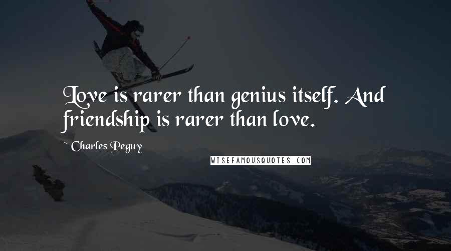 Charles Peguy Quotes: Love is rarer than genius itself. And friendship is rarer than love.