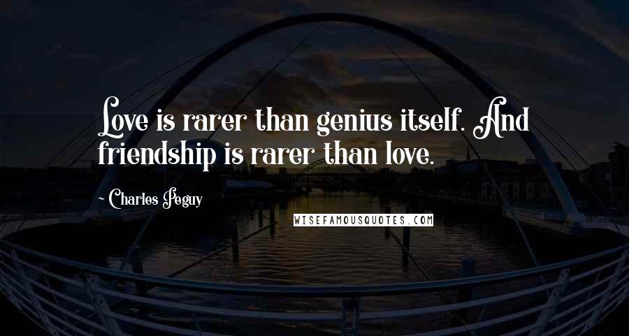 Charles Peguy Quotes: Love is rarer than genius itself. And friendship is rarer than love.