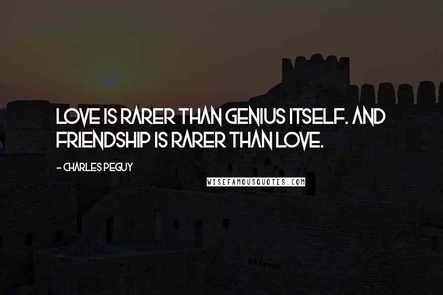 Charles Peguy Quotes: Love is rarer than genius itself. And friendship is rarer than love.