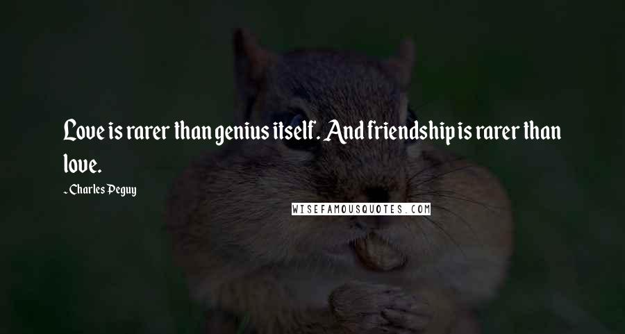 Charles Peguy Quotes: Love is rarer than genius itself. And friendship is rarer than love.