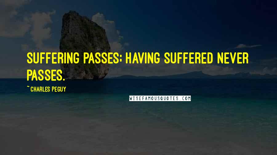 Charles Peguy Quotes: Suffering passes; having suffered never passes.