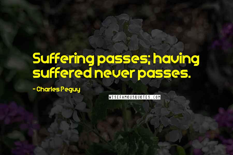 Charles Peguy Quotes: Suffering passes; having suffered never passes.