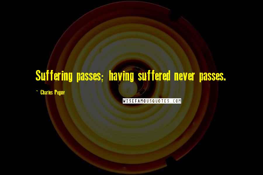 Charles Peguy Quotes: Suffering passes; having suffered never passes.
