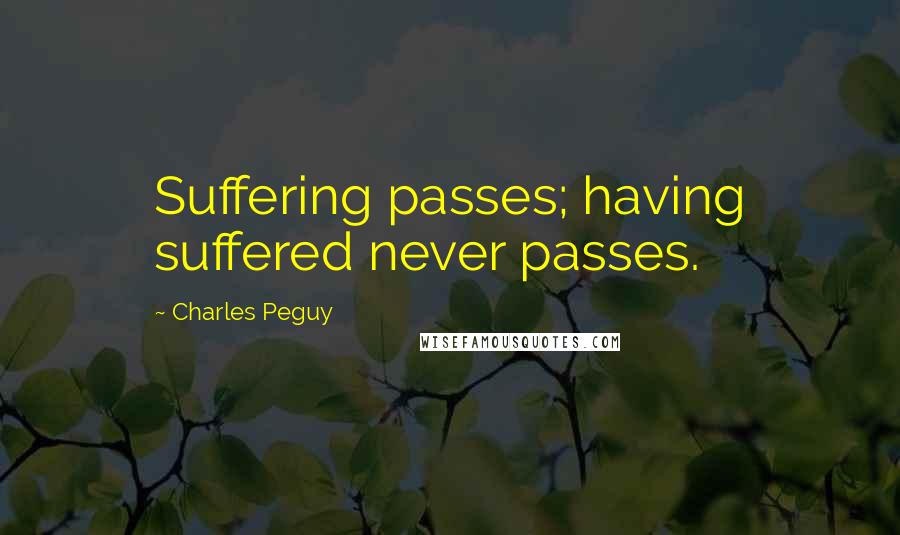 Charles Peguy Quotes: Suffering passes; having suffered never passes.