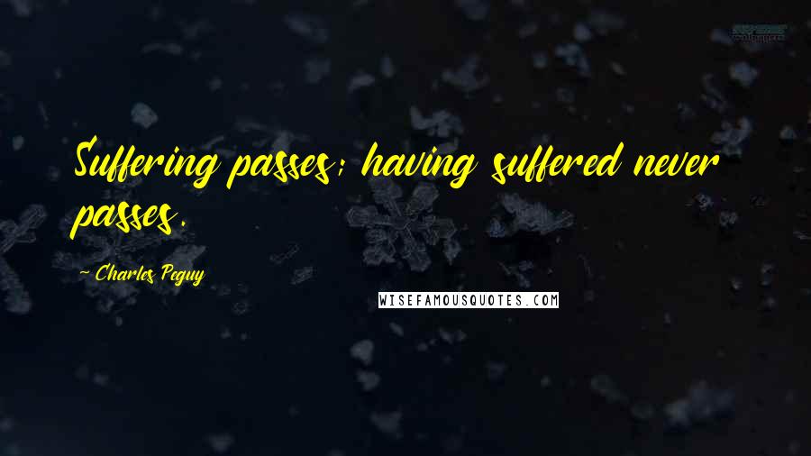 Charles Peguy Quotes: Suffering passes; having suffered never passes.