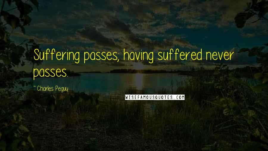 Charles Peguy Quotes: Suffering passes; having suffered never passes.