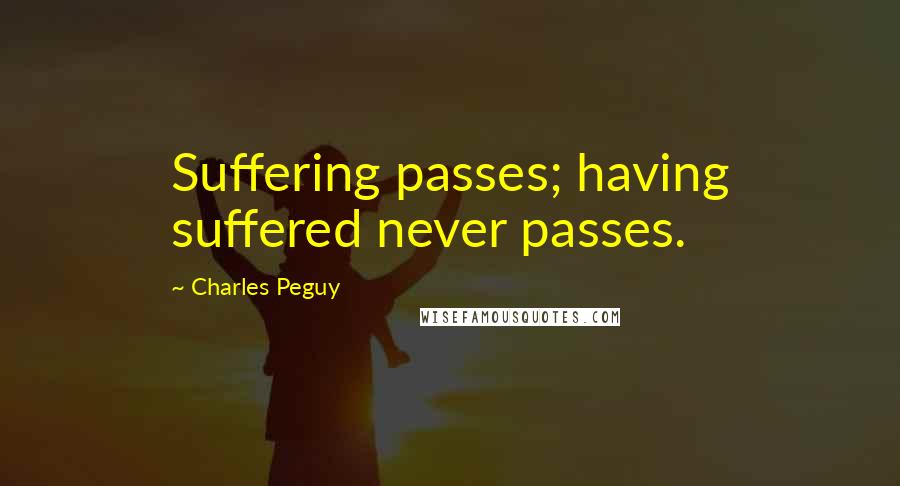 Charles Peguy Quotes: Suffering passes; having suffered never passes.