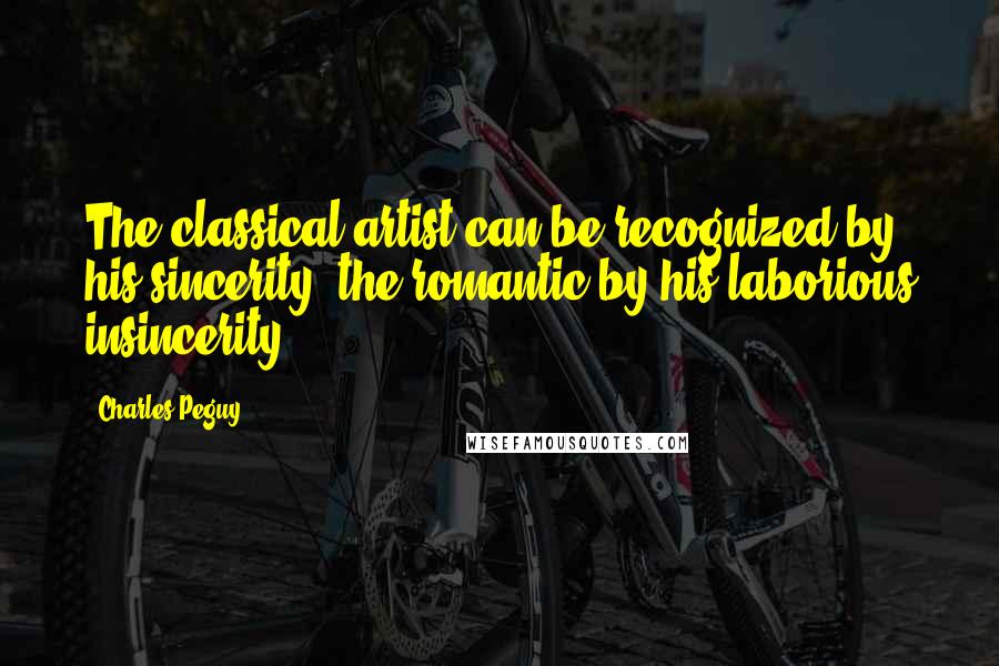 Charles Peguy Quotes: The classical artist can be recognized by his sincerity, the romantic by his laborious insincerity.