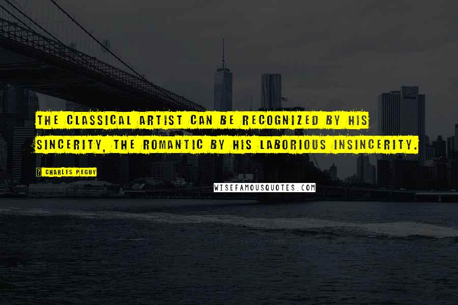 Charles Peguy Quotes: The classical artist can be recognized by his sincerity, the romantic by his laborious insincerity.