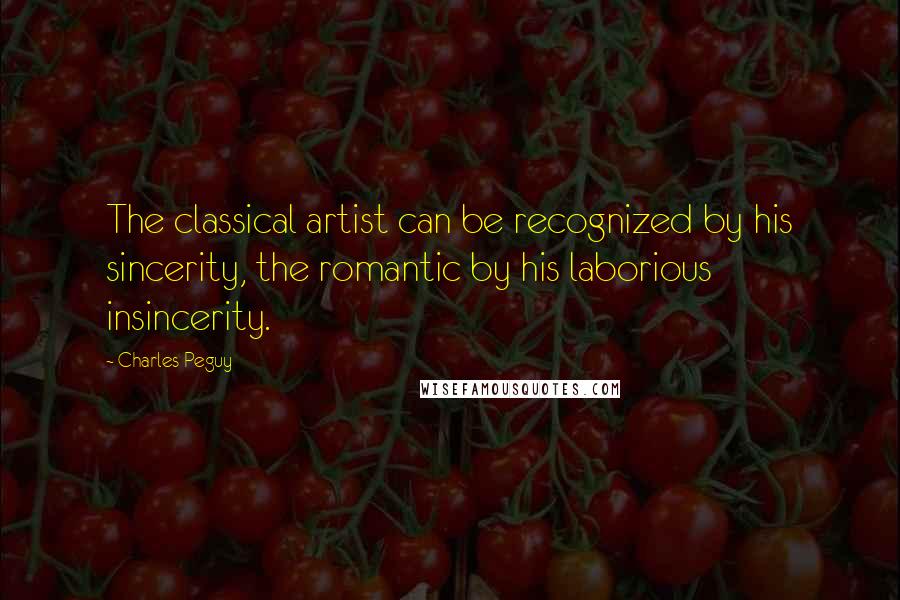 Charles Peguy Quotes: The classical artist can be recognized by his sincerity, the romantic by his laborious insincerity.