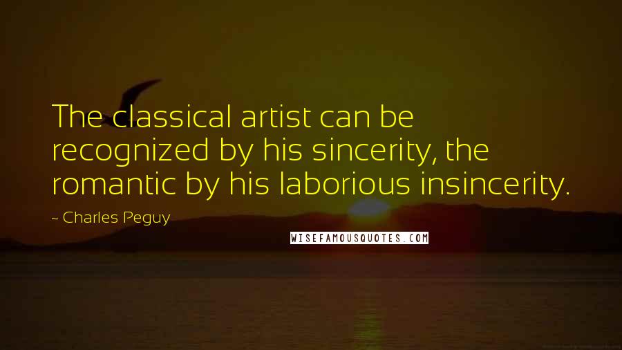 Charles Peguy Quotes: The classical artist can be recognized by his sincerity, the romantic by his laborious insincerity.