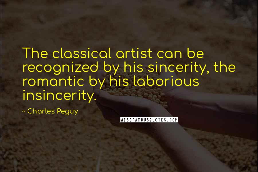 Charles Peguy Quotes: The classical artist can be recognized by his sincerity, the romantic by his laborious insincerity.