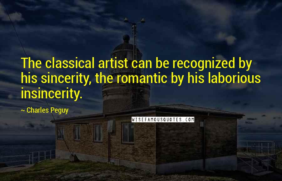 Charles Peguy Quotes: The classical artist can be recognized by his sincerity, the romantic by his laborious insincerity.