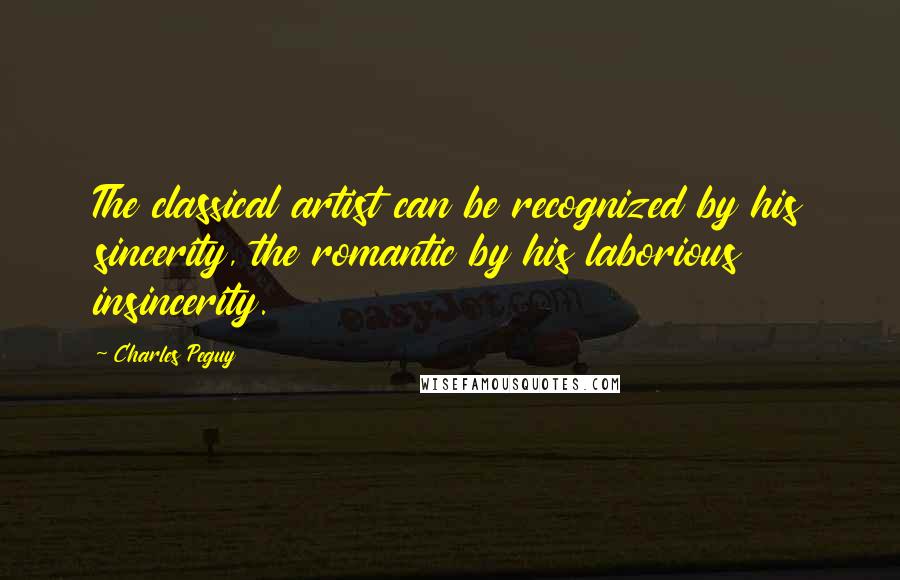 Charles Peguy Quotes: The classical artist can be recognized by his sincerity, the romantic by his laborious insincerity.