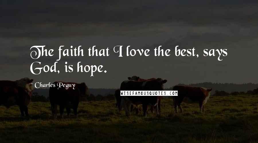 Charles Peguy Quotes: The faith that I love the best, says God, is hope.