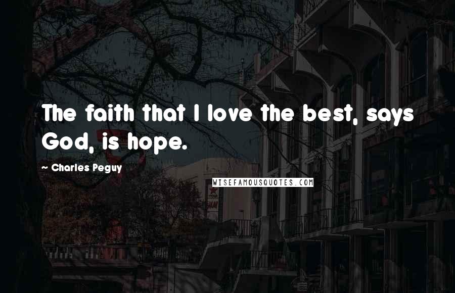 Charles Peguy Quotes: The faith that I love the best, says God, is hope.