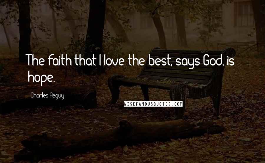 Charles Peguy Quotes: The faith that I love the best, says God, is hope.