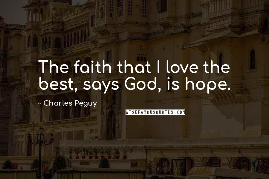 Charles Peguy Quotes: The faith that I love the best, says God, is hope.