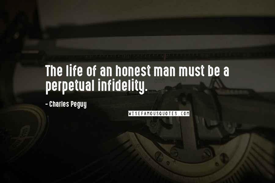 Charles Peguy Quotes: The life of an honest man must be a perpetual infidelity.