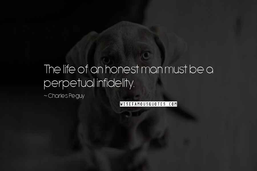 Charles Peguy Quotes: The life of an honest man must be a perpetual infidelity.