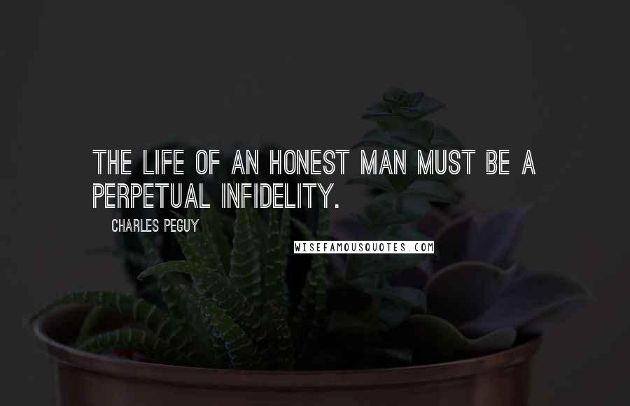 Charles Peguy Quotes: The life of an honest man must be a perpetual infidelity.