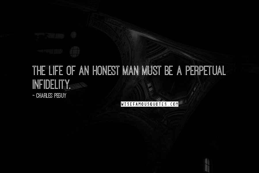 Charles Peguy Quotes: The life of an honest man must be a perpetual infidelity.