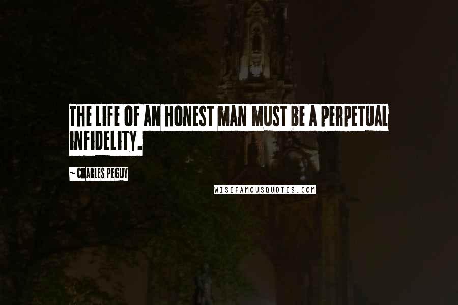 Charles Peguy Quotes: The life of an honest man must be a perpetual infidelity.