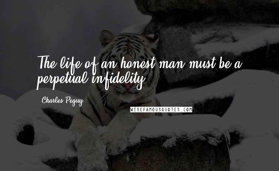 Charles Peguy Quotes: The life of an honest man must be a perpetual infidelity.