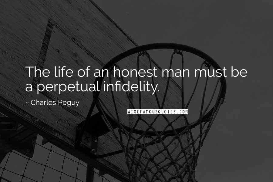 Charles Peguy Quotes: The life of an honest man must be a perpetual infidelity.