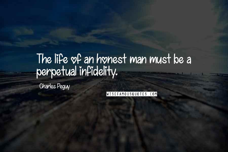 Charles Peguy Quotes: The life of an honest man must be a perpetual infidelity.