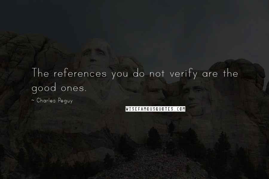 Charles Peguy Quotes: The references you do not verify are the good ones.