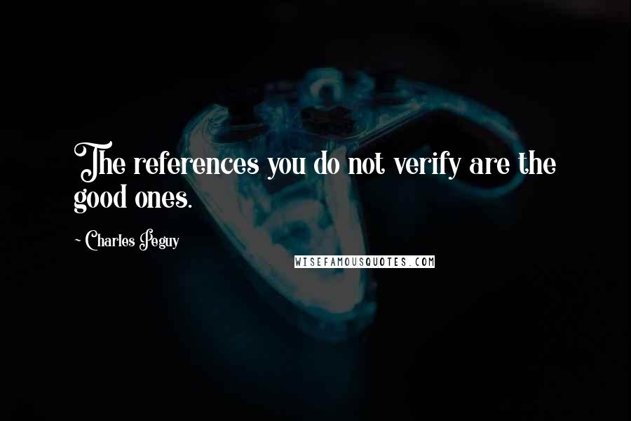 Charles Peguy Quotes: The references you do not verify are the good ones.